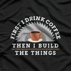 Funny Drink Coffee and Build Things T-Shirt