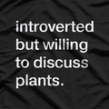 Introverted But Willing to Discuss Plants – Funny T-Shirt