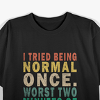 I Tried to Be Normal Once, Worst 2 Minutes of My Life – Funny T-Shirt