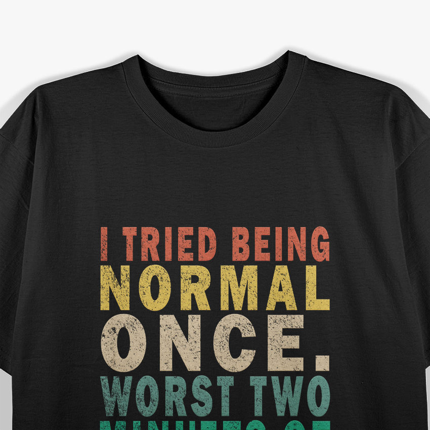 I Tried to Be Normal Once, Worst 2 Minutes of My Life – Funny T-Shirt