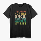 I Tried to Be Normal Once, Worst 2 Minutes of My Life – Funny T-Shirt