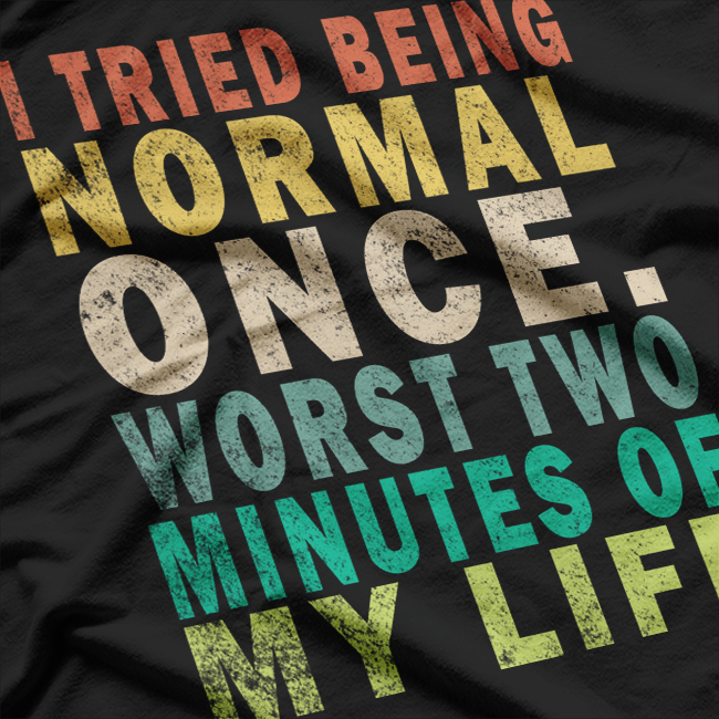 I Tried to Be Normal Once, Worst 2 Minutes of My Life – Funny T-Shirt