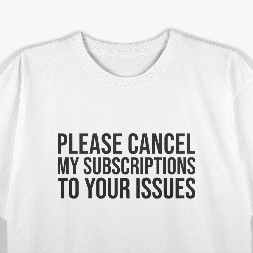 Please Cancel My Subscriptions to Your Issues: Funny & Bold T-Shirt
