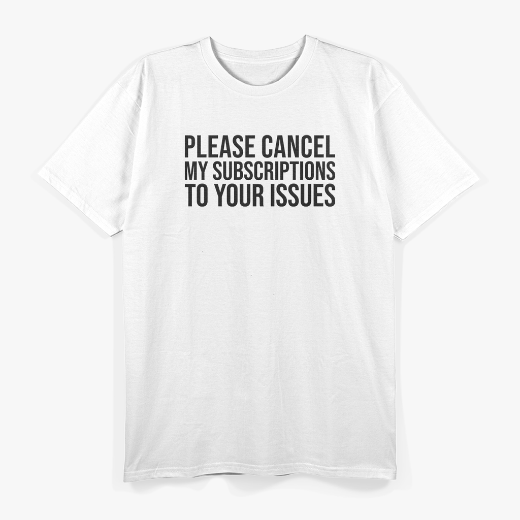 Please Cancel My Subscriptions to Your Issues: Funny & Bold T-Shirt