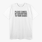 Please Cancel My Subscriptions to Your Issues: Funny & Bold T-Shirt