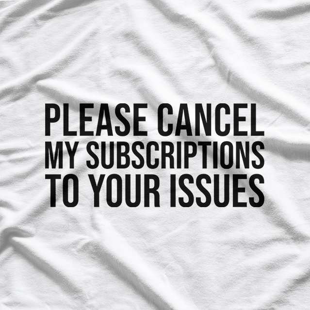 Please Cancel My Subscriptions to Your Issues: Funny & Bold T-Shirt