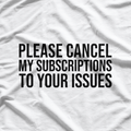 Please Cancel My Subscriptions to Your Issues: Funny & Bold T-Shirt