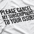 Please Cancel My Subscriptions to Your Issues: Funny & Bold T-Shirt