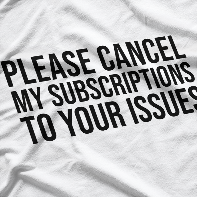 Please Cancel My Subscriptions to Your Issues: Funny & Bold T-Shirt