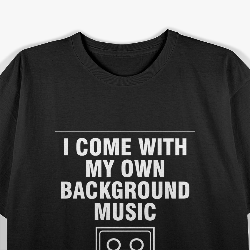 I Come With My Own Background Music T-Shirt