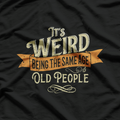 It's Weird Being The Same Age As Old People Sarcastic T-Shirt