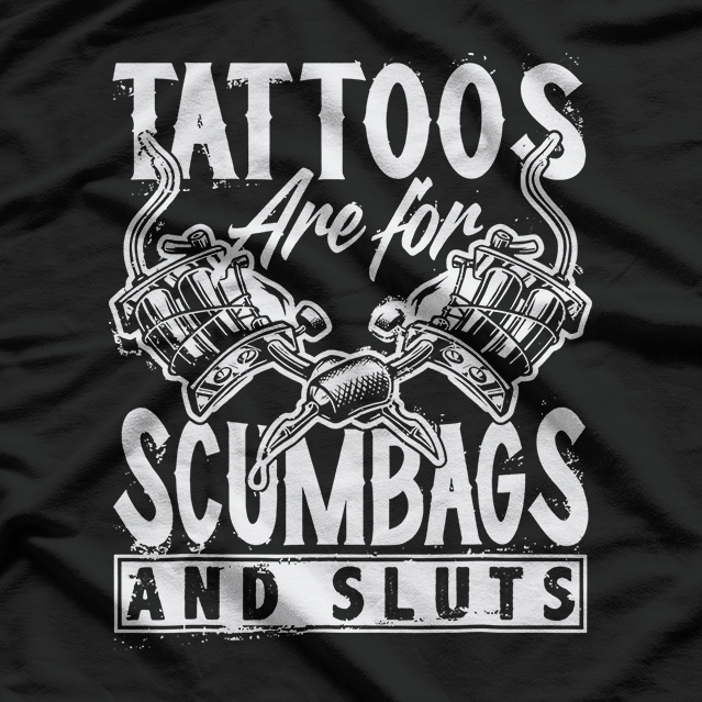 Tattoos Are For Scumbags And Sluts Funny T-Shirt