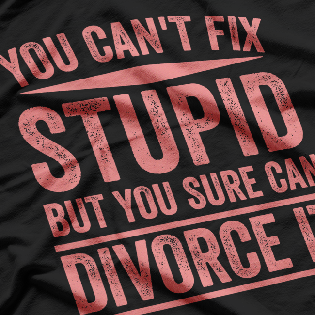 Can’t Fix Stupid Funny Happily Divorced Relationship Sarcasm T-Shirt