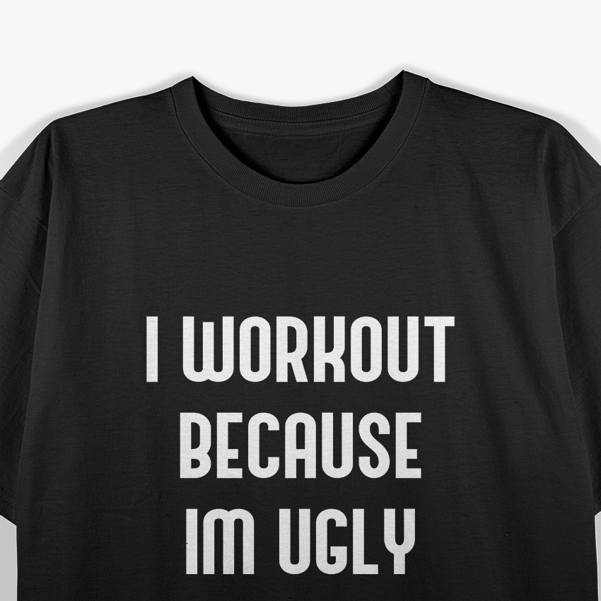 I Workout Because I’m Ugly: Fitness with Humor T-Shirt
