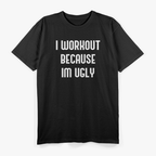 I Workout Because I’m Ugly: Fitness with Humor T-Shirt