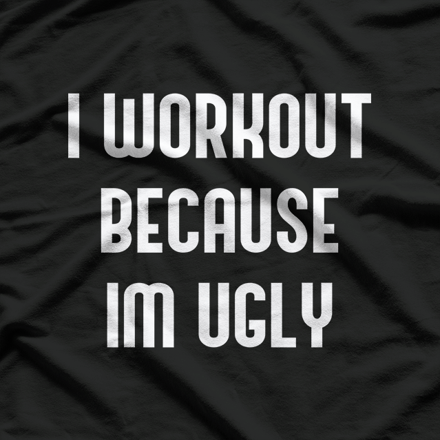I Workout Because I’m Ugly: Fitness with Humor T-Shirt