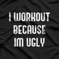 I Workout Because I’m Ugly: Fitness with Humor T-Shirt