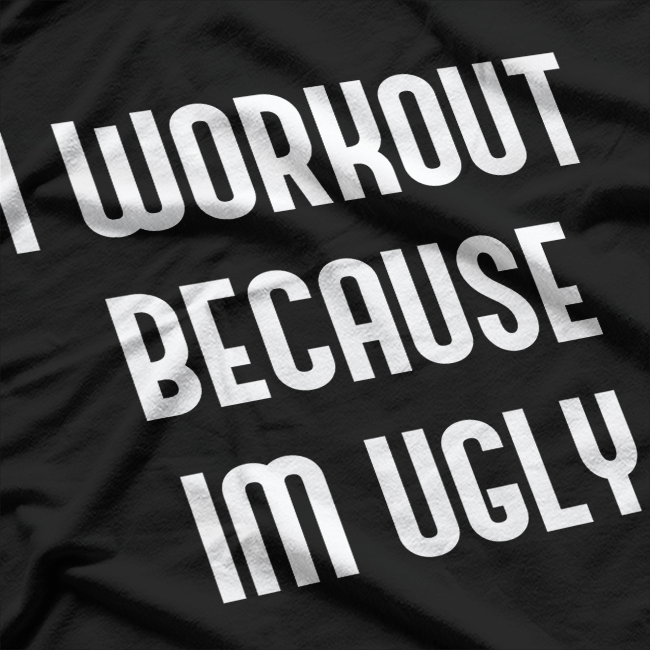 I Workout Because I’m Ugly: Fitness with Humor T-Shirt