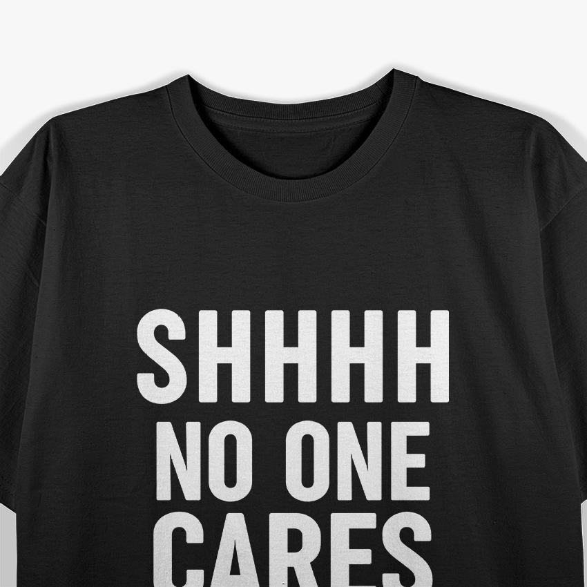Shhh, No One Cares: Bold & Sassy T-Shirt