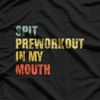 Spit Preworkout In My Mouth: Funny Gym Lover T-Shirt