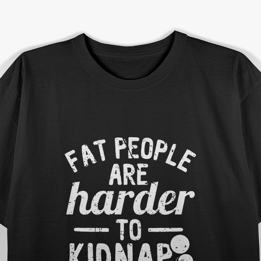 Fat People Are Harder to Kidnap – Funny Sarcastic Joke T-Shirt