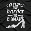 Fat People Are Harder to Kidnap – Funny Sarcastic Joke T-Shirt