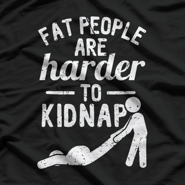 Fat People Are Harder to Kidnap – Funny Sarcastic Joke T-Shirt