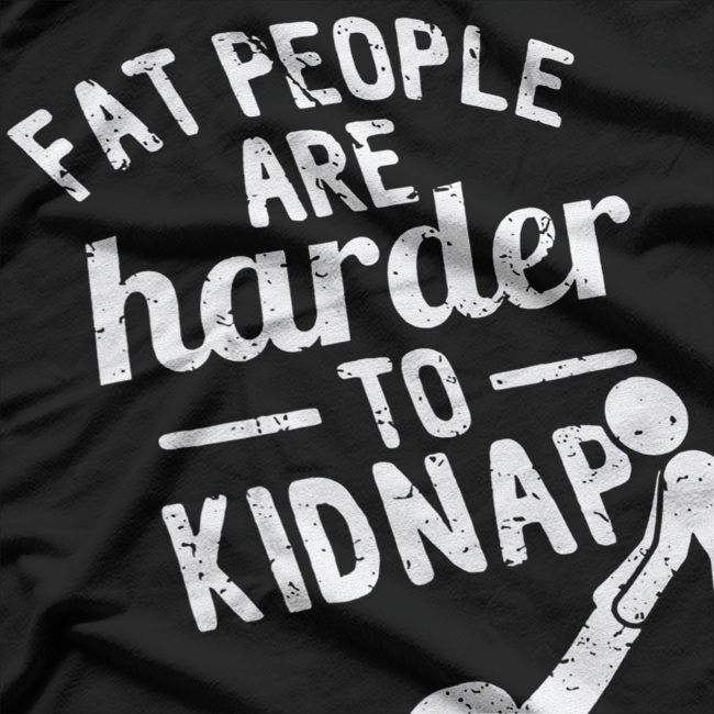 Fat People Are Harder to Kidnap – Funny Sarcastic Joke T-Shirt