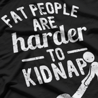 Fat People Are Harder to Kidnap – Funny Sarcastic Joke T-Shirt