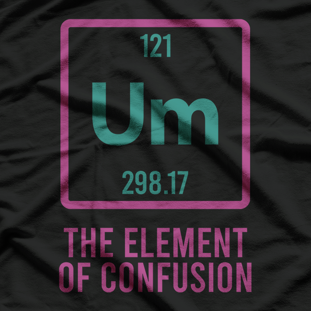 UM, The Element of Confusion Funny Science Nerdy Humor T-Shirt