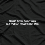 Behind Every Great Man is a Woman Rolling Her Eyes T-Shirt