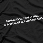 Behind Every Great Man is a Woman Rolling Her Eyes T-Shirt