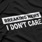 Breaking News, I Don’t Care – Sarcastic Humor T-Shirt