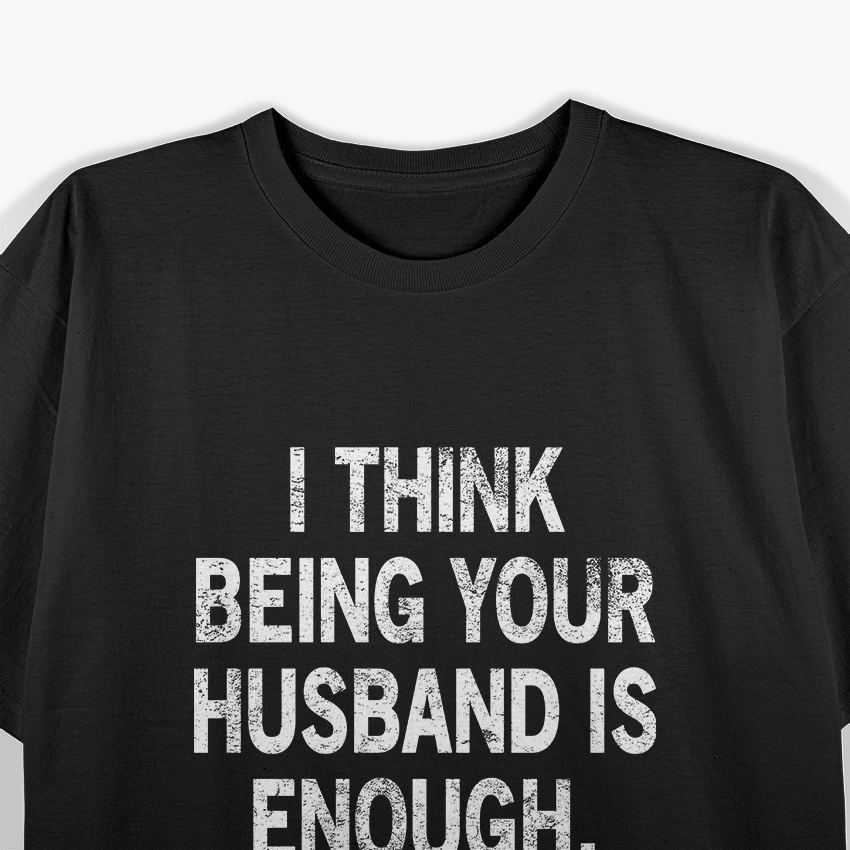 I Think Being Your Husband Is Enough – Funny Classic T-Shirt