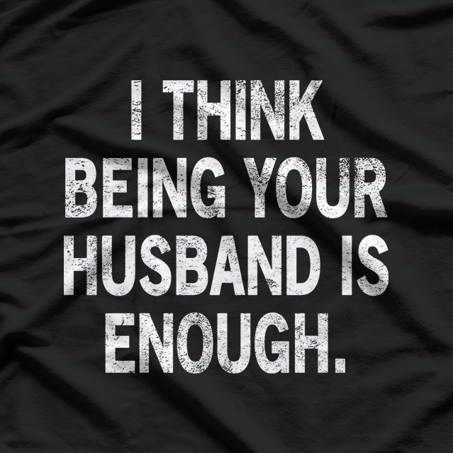 I Think Being Your Husband Is Enough – Funny Classic T-Shirt