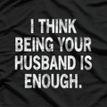 I Think Being Your Husband Is Enough – Funny Classic T-Shirt
