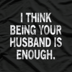I Think Being Your Husband Is Enough – Funny Classic T-Shirt