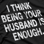 I Think Being Your Husband Is Enough – Funny Classic T-Shirt