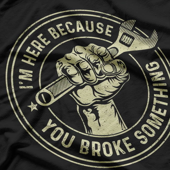 I'm Here Because You Broke Something, Mechanic Handyman T-Shirt