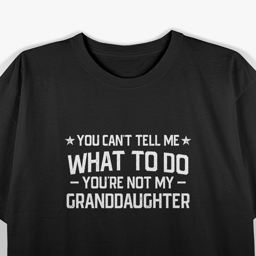 You Can’t Tell Me What to Do: You’re Not My Granddaughter T-Shirt