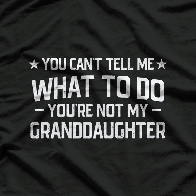 You Can’t Tell Me What to Do: You’re Not My Granddaughter T-Shirt