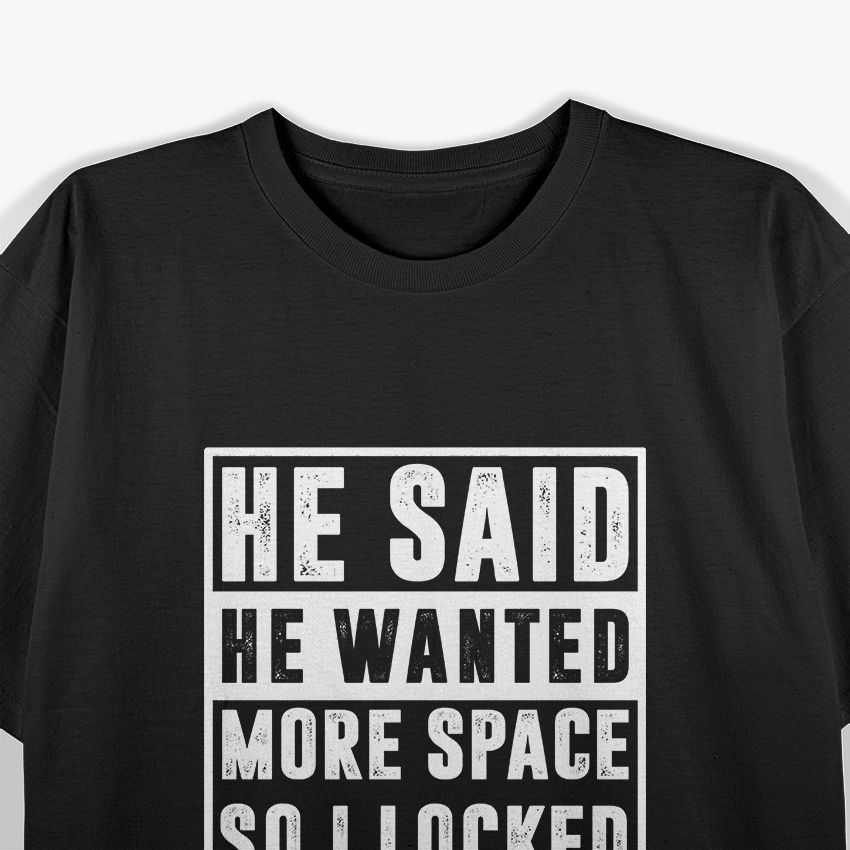He Said He Wanted More Space, So I Locked Him Outside T-Shirt