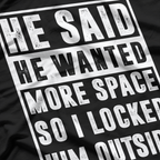 He Said He Wanted More Space, So I Locked Him Outside T-Shirt