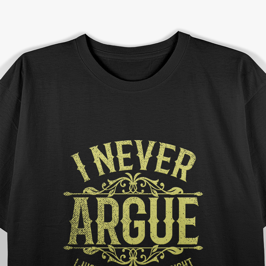 I Never Argue, I Just Explain Why I’m Right T-Shirt