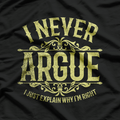 I Never Argue, I Just Explain Why I’m Right T-Shirt