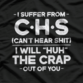 I Suffer From CHS - Can't Hear Sh*t Funny T-Shirt