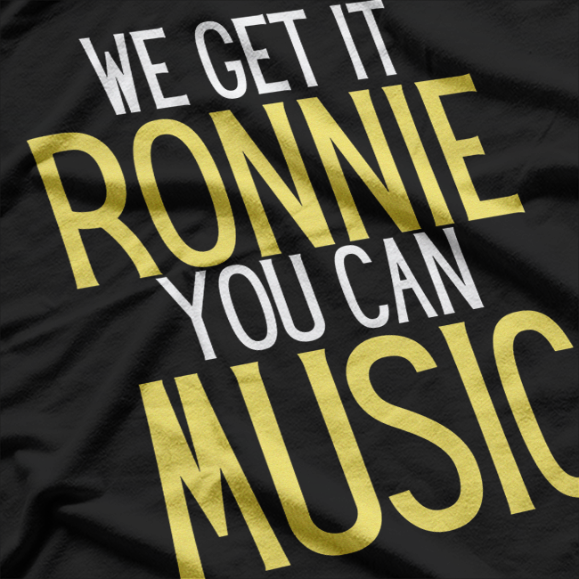 We Get It Ronnie, You Can – Music Humor Funny Retro Band T-Shirt