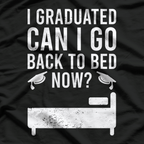 I Graduated, Can I Go Back to Bed Now? T-Shirt
