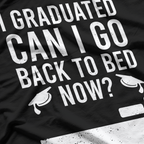 I Graduated, Can I Go Back to Bed Now? T-Shirt