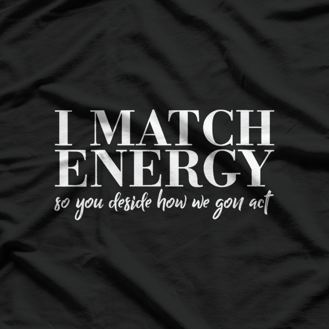 I Match Energy: So You Decide How We Gon’ Act T-Shirt